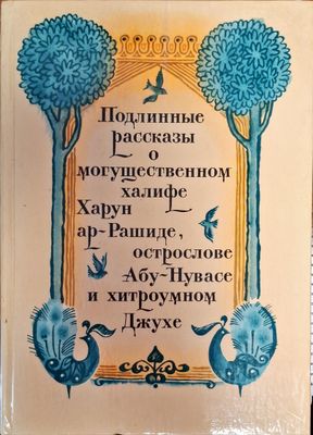 Подлинные пассказы о могъщественном хелифе Харун ар-Рашиде острослове Абу-Нувасе и хитроумном Джухе