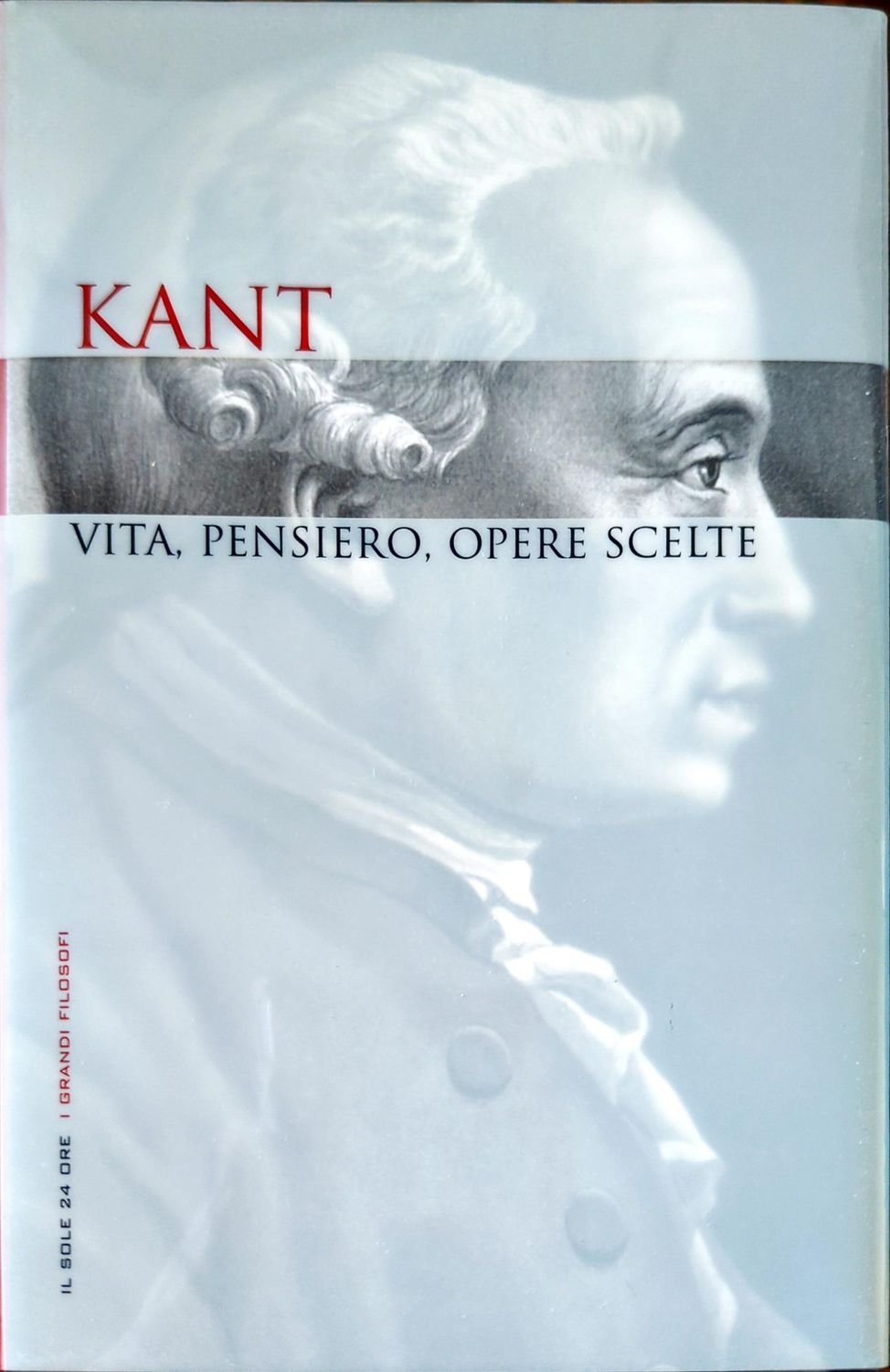 Kant. Vita, pensiero, opere scelte. Kant. Vita, pensiero, opere scelte.
