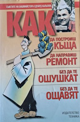 Как да построиш къща, да направиш ремонт - без да те ошушкат, без да те ощавят