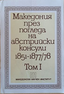 Македония през погледа на австрийски консули 1851-1877/78, том І (1851-1865)