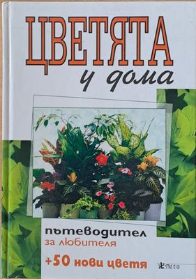 Цветята у дома. Пътеводител за любителя. +50 нови цветя