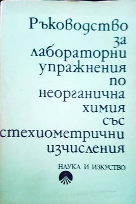 Ръководство за лабораторни упражнения по неорганична химия със стехиометрични изчисления Ръководство за лабораторни упражнения по неорганична химия със стехиометрични изчисления