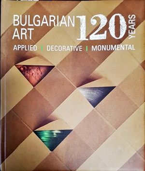 120 Years Bulgarian Art: applied, decorative, monumental