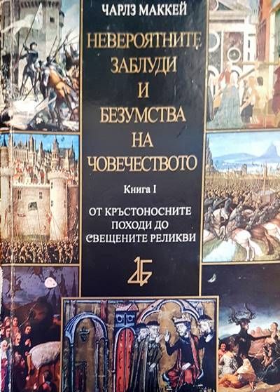 Невероятните заблуди и безумства на човечеството. Книга 1: От кръстоностните походи до свещените реликви