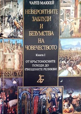 Невероятните заблуди и безумства на човечеството. Книга 1: От кръстоностните походи до свещените реликви