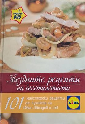 Звездните рецепти на десетилетието. 101 майсторски рецепти от кухнята на Иван Звездев
