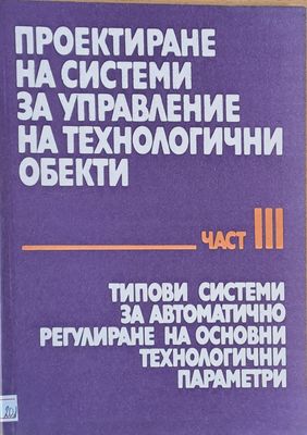 Проектиране на с-ми за у-ние на технологични обекти, част ІІІ С-ми за авт. регулиране на технологични параметри