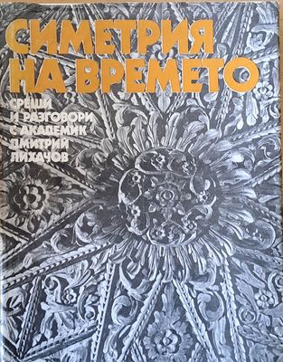 Симетрия на времето. Срещи и разговори с академик Дмитрий Лихачов