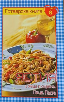 Готварска книга 8 - Ястия с яйца и сирена. Пици. Паста