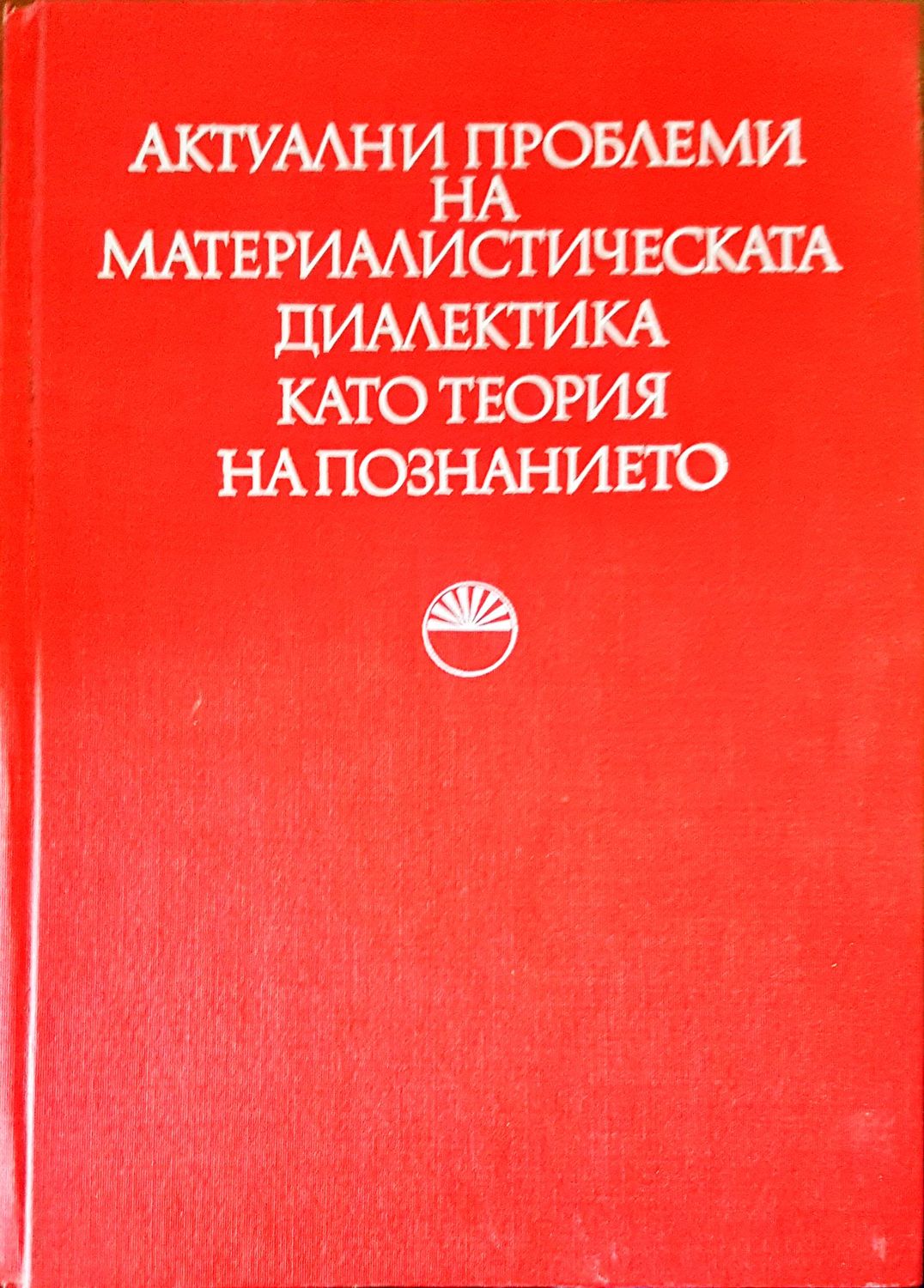 Актуални проблеми на материалистическата диалектика като теория на познанието Актуални проблеми на материалистическата диалектика като теория на познанието