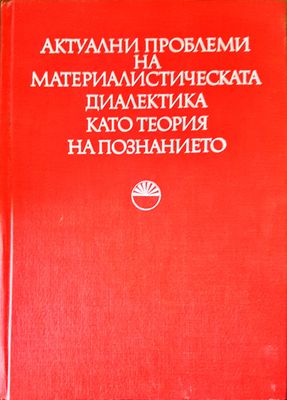 Актуални проблеми на материалистическата диалектика като теория на познанието Актуални проблеми на материалистическата диалектика като теория на познанието