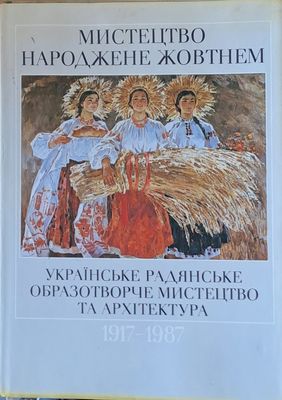 Мистецтво Народжене жовтнем 1917-1987. Украiнське радянське образотворче мистецтво та архiтектура
