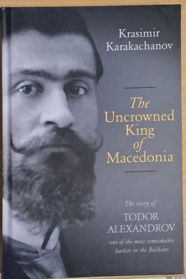 The Uncrowned King of Macedonia. The story of Todor Alexandrov
