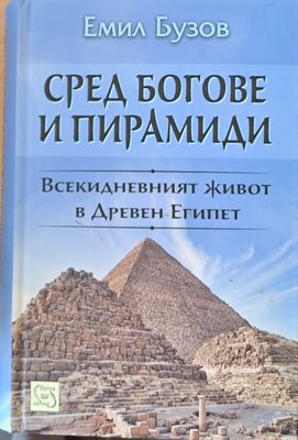 Сред богове и пирамиди. Всекидневният живот в Древен Египет