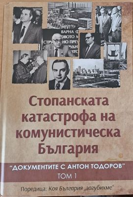 Стопанската катастрофа на комунистическа България. &quot;Документите с Антон Тодоров&quot;, том 1