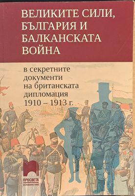 Великите сили, България и Балканската война в секретните документи на британската дипломация 1910-1913 г.