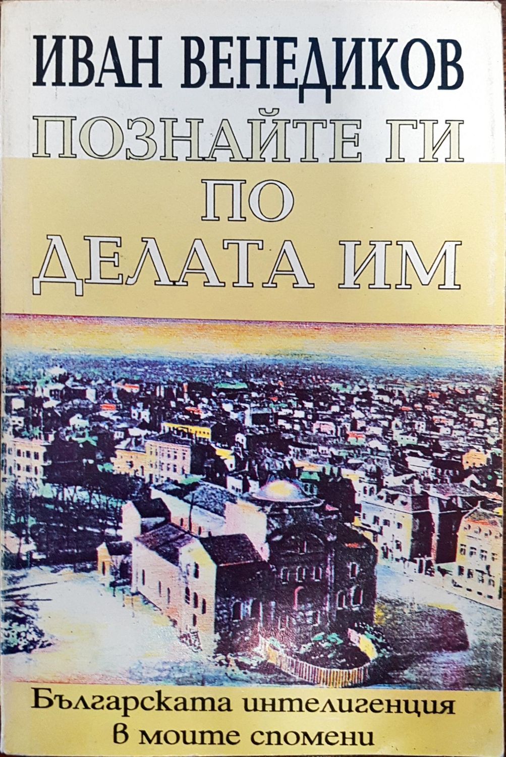 Познайте ги по делата им - Българската интелигенция в моите спомени Познайте ги по делата им - Българската интелигенция в моите спомени