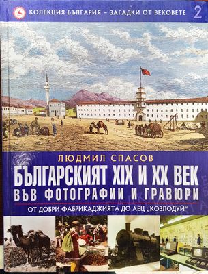 Българският XIX и XX век във фотографии и гравюри (От Добри Фабрикаджията до АЕЦ &quot;Козлосуй) - Колекция България - загадки от вековете 2