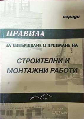 Правила за извършване и приемане на строителни и монтажни работи. Сгради Правила за извършване и приемане на строителни и монтажни работи. Сгради