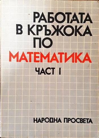 Работата в кръжока по математика. Част 1 Работата в кръжока по математика. Част 1