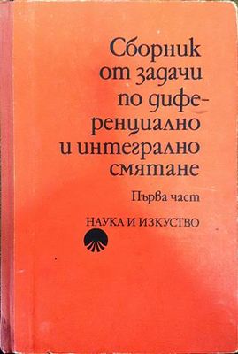 Сборник от задачи по диференциално и интегрално смятане. Част 1: Функция на една променлива Сборник от задачи по диференциално и интегрално смятане. Част 1: Функция на една променлива