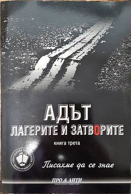 Писахме да се знае. Книга 3: Адът. Лагерите и затворите Писахме да се знае. Книга 3: Адът. Лагерите и затворите