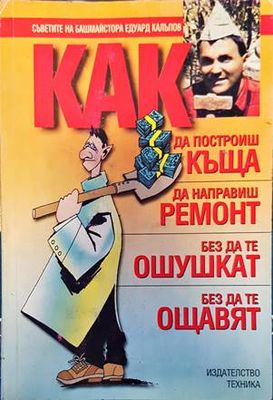Как да построиш къща, да направиш ремонт - без да те ошушкат, без да те ощавят