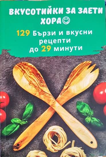 Вкусотийки за заети хора. 129 бързи и вкусни рецепти до 29 минути