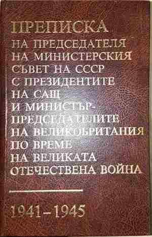 Преписка на председателя на Министерския съвет на СССР с президентите на САЩ и министър-председателите на Великобритания по време на Великата отечествена война 1941-1945