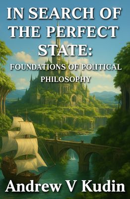n Search of the Perfect State: Foundations of Political Philosophy by Andrew V. Kudin, PhD (Paperback)
