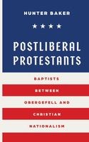 Postliberal Protestants: Baptists Between Obergefell and Christian Nationalism, Format: Paperback