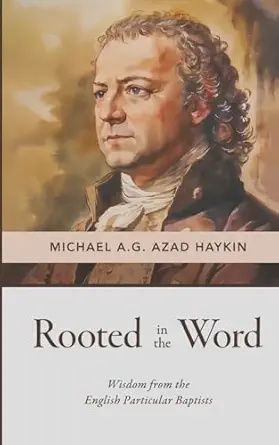 Rooted in the Word: Wisdom from the English Particular Baptists Rooted in the Word: Wisdom from the English Particular Baptists