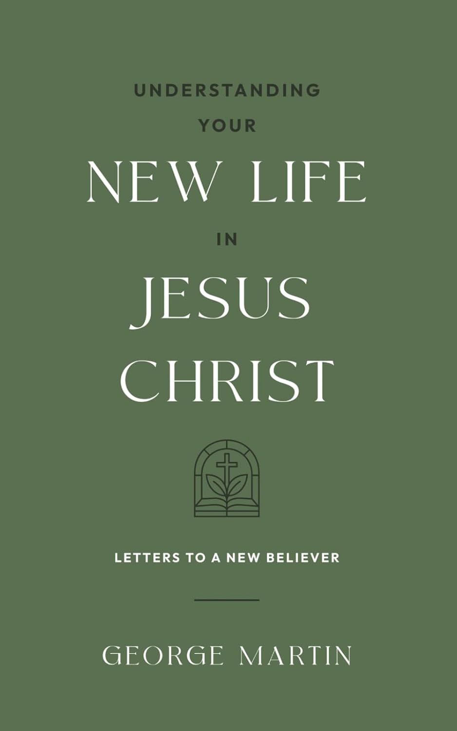 Understanding Your New Life In Jesus Christ: Letters to a New Believer Understanding Your New Life In Jesus Christ: Letters to a New Believer