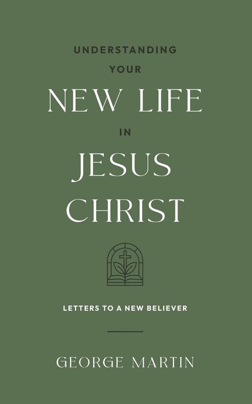 Understanding Your New Life In Jesus Christ: Letters to a New Believer