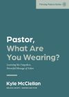 Pastor, What Are You Wearing?: Learning the Unspoken, Powerful Message of Attire