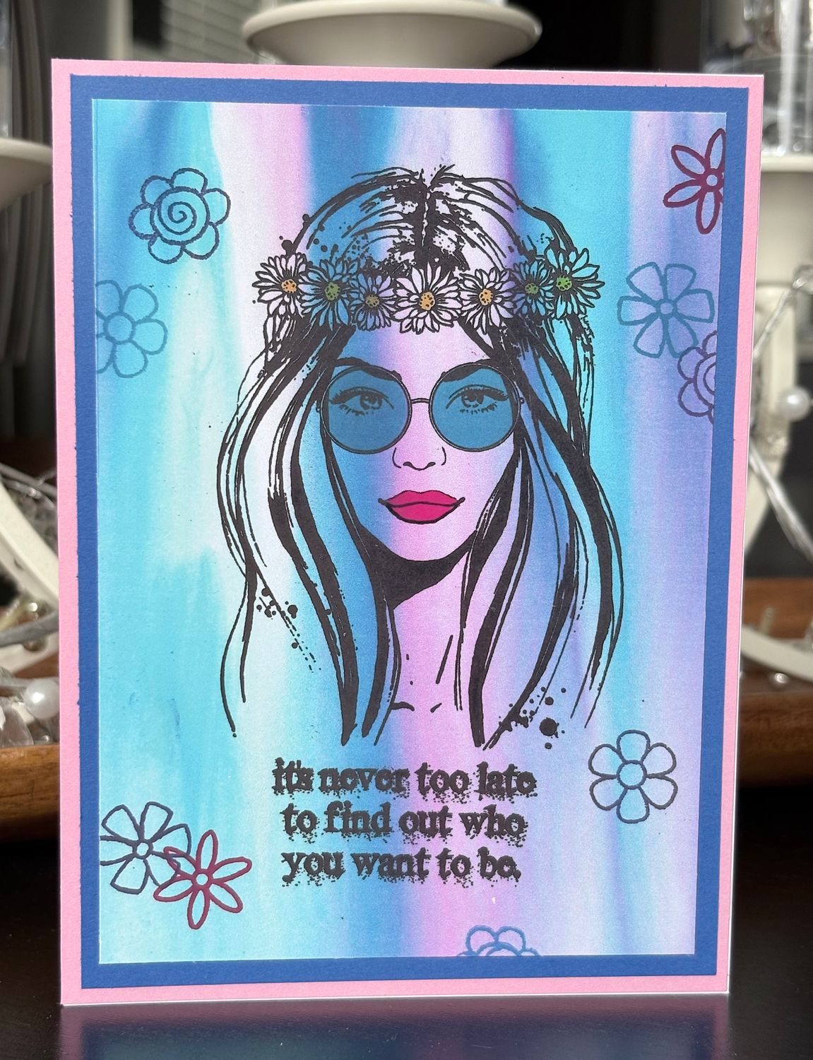 “It’s never too late to find out who you want to be“- Greeting Card With Channelled Message