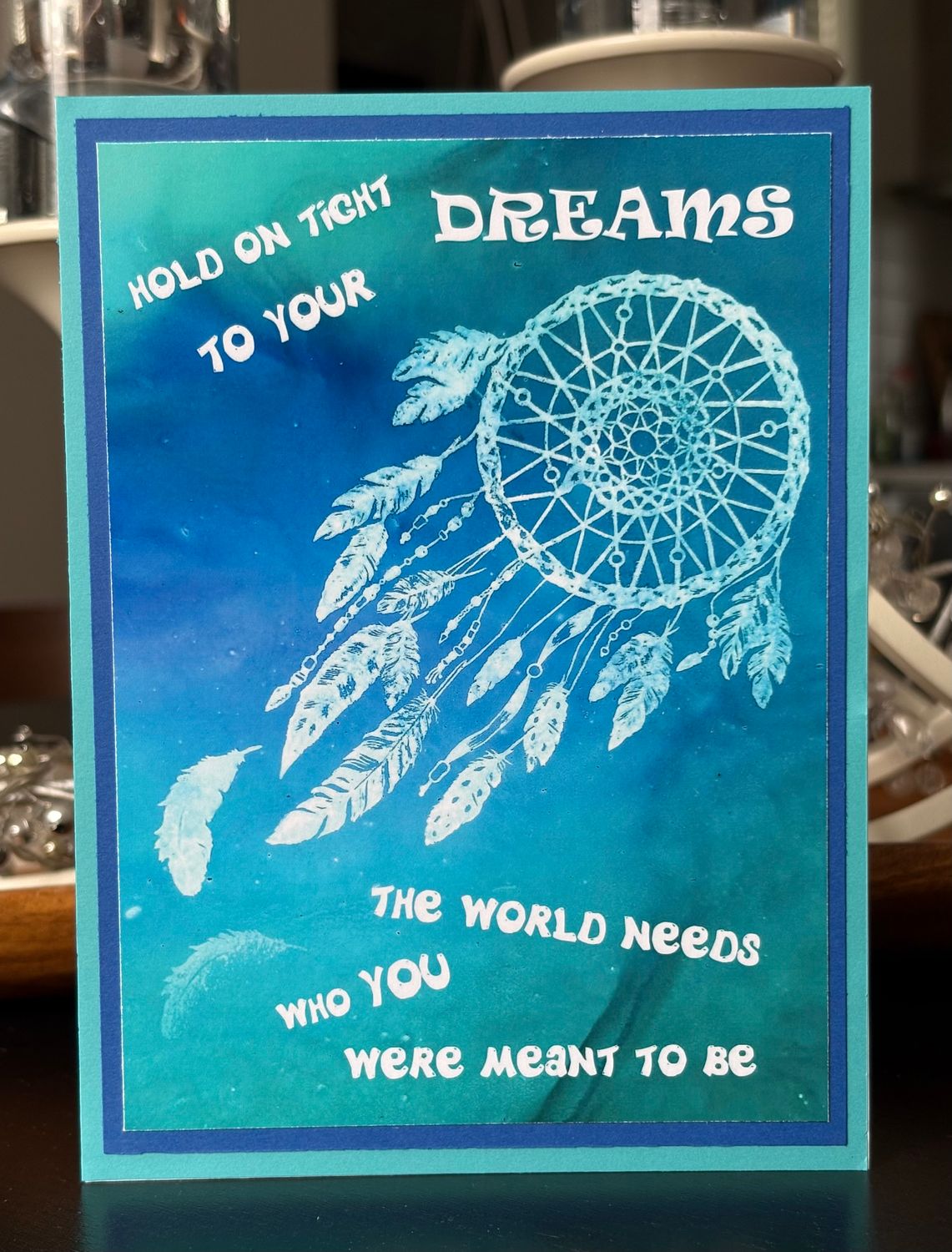 “Hold on tight to your dreams, the world needs who you were meant to be“- Greeting Card With Channelled Message