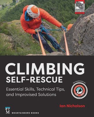Climbing Self Rescue: Essential Skills, Technical Tips &amp; Improvised Solutions