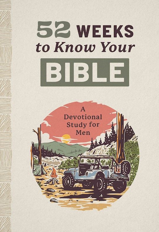 52 WEEKS TO KNOW YOUR BIBLE A DEVOTIONAL STUDY FOR MEN