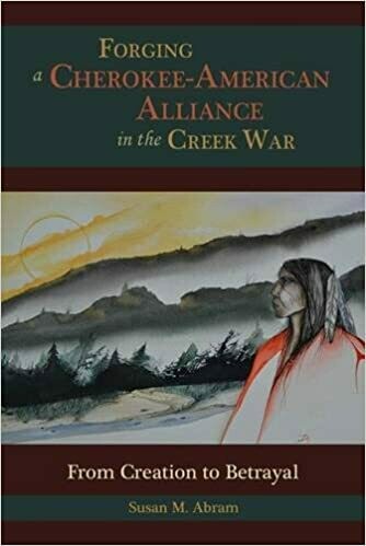 Forging A Cherokee-American Alliance In The Creek War by Susan M. Abram