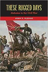 These Rugged Days: Alabama in the Civil War by John S. Sledge