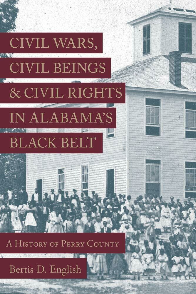 Civil War, Civil Beings, and Civil Rights in Alabama's Black Belt: A History of Perry County by Bertis D. English