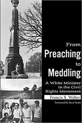 From Preaching to Meddling A White Minister in the Civil Rights Movement by Francis X. Walter Foreward by Steve Suitts
