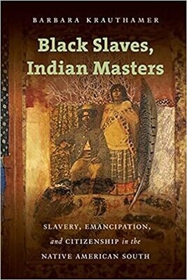 Black Slaves, Indian Masters  Slavery, Emancipation, and Citizenship in the Native American South by Barbara Krauthamer
