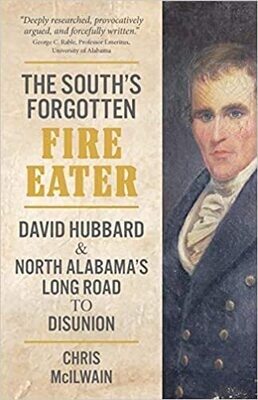 The South's Forgotten Fire-Eater  David Hubbard & North Alabama's Long Road To Disunion by Chris McIlwain