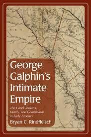 George Galphin's Intimate Empire: The Creek Indians, Family, and Colonialism in Early America (Indians and Southern History)