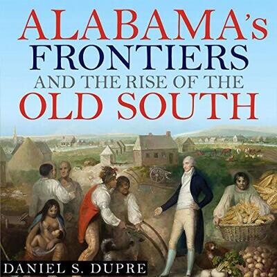 Alabama’s Frontiers and the Rise of the South, Dupre