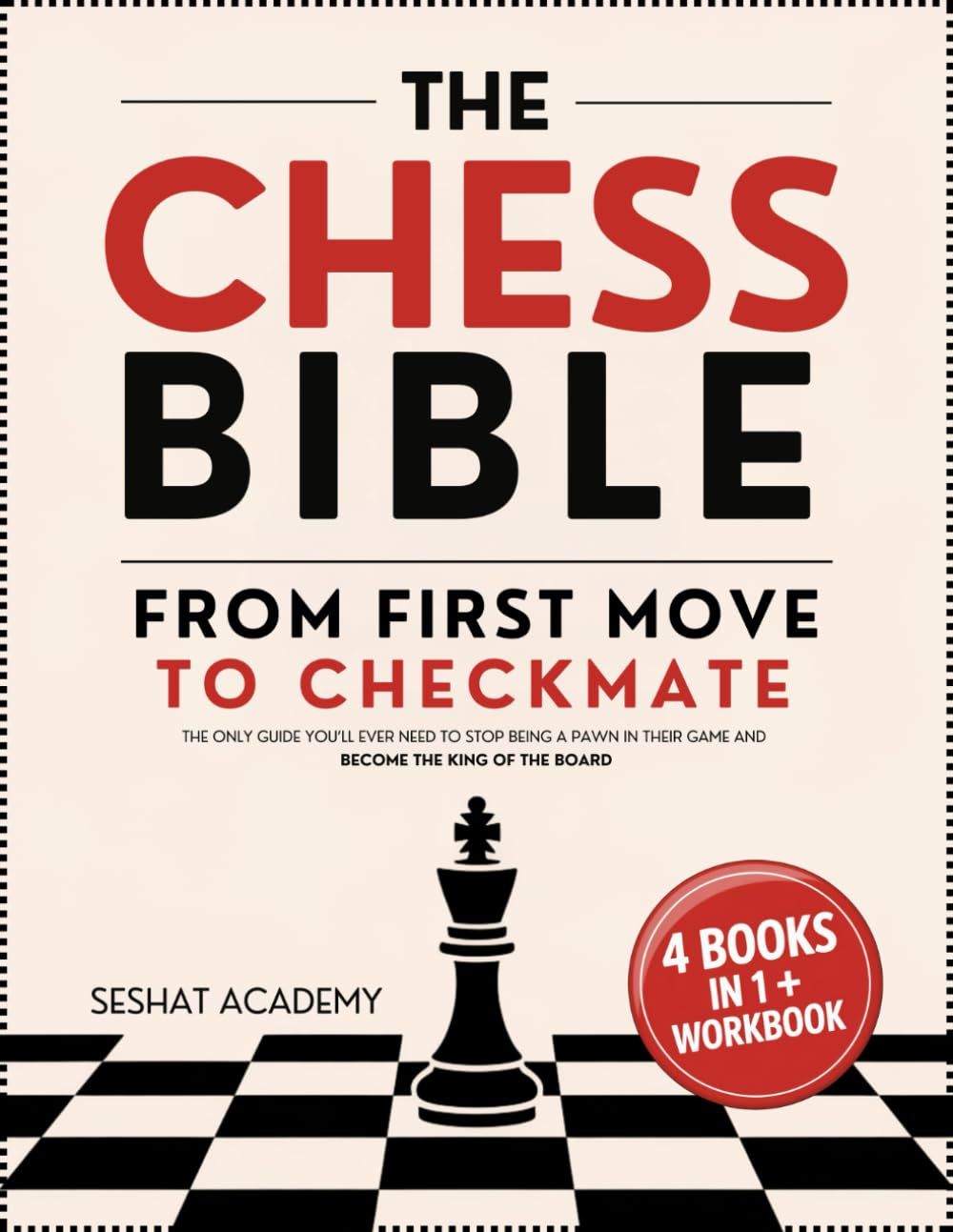 The Chess Bible - From First Move to Checkmate: The Only Guide You’ll Ever Need to Stop Being a Pawn in Their Game and Become the King of the Board. 4 Books...