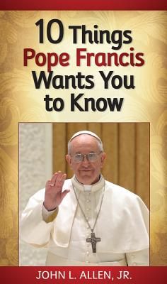 10 Things Pope Francis Wants YouTo Know by John L. Allen, Jr. 108-9780764824371