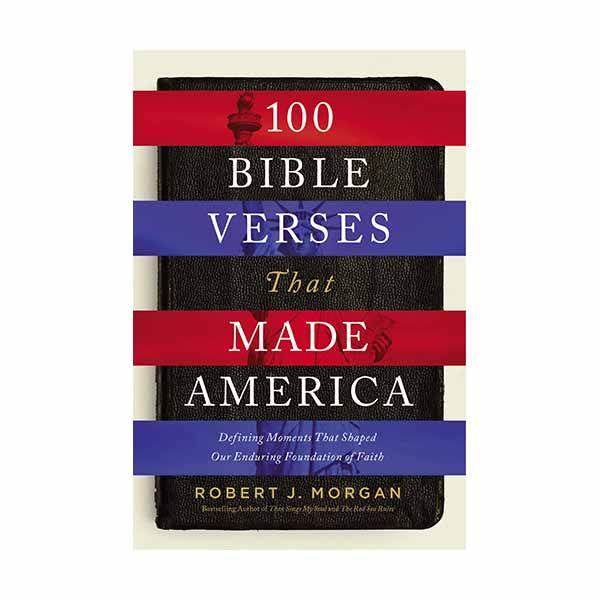 100 Bible Verses That Made America: Defining Moments That Shaped Our Enduring Foundation of Faith M…